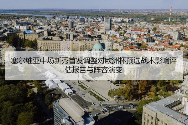 塞尔维亚中场新秀首发调整对欧洲杯预选战术影响评估报告与阵容演变